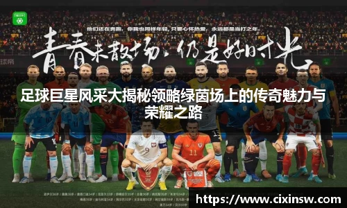足球巨星风采大揭秘领略绿茵场上的传奇魅力与荣耀之路