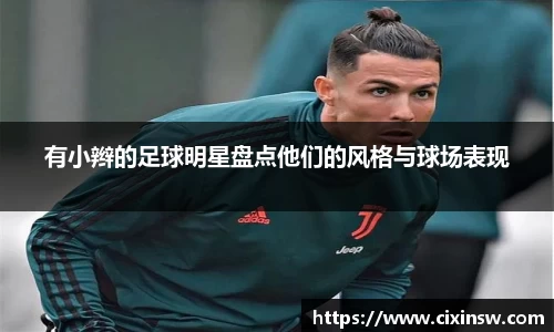 有小辫的足球明星盘点他们的风格与球场表现